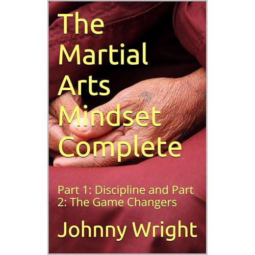 The Martial Arts Mindset Complete: Part 1: Discipline and Part 2: The Game Changers
