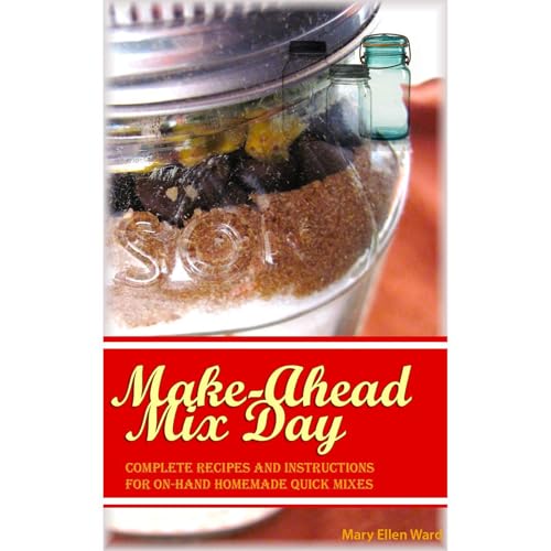 Make-Ahead Mix Day: Complete Recipes and Instructions for On-Hand Homemade Quick Mixes