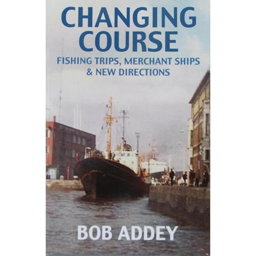 Changing Course - Fishing Trips, Merchant Ships and New Directions by Bob Addey