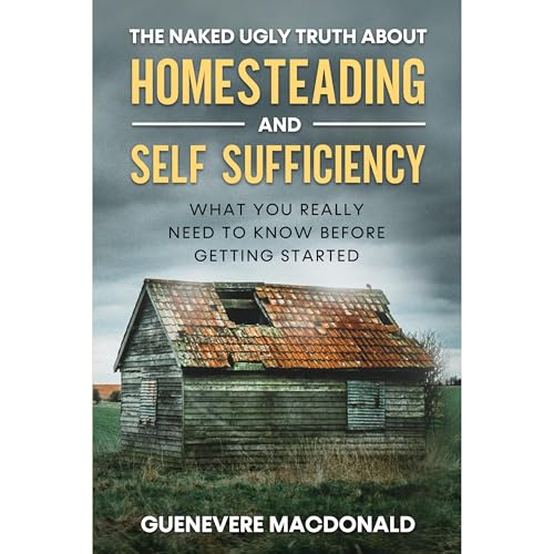 The Ugly Naked Truth about Homesteading and Self Sufficiency