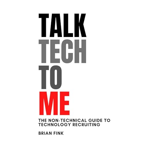 Talk Tech To Me: The Non-Technical Guide to Technology Recruiting by Brian Fink