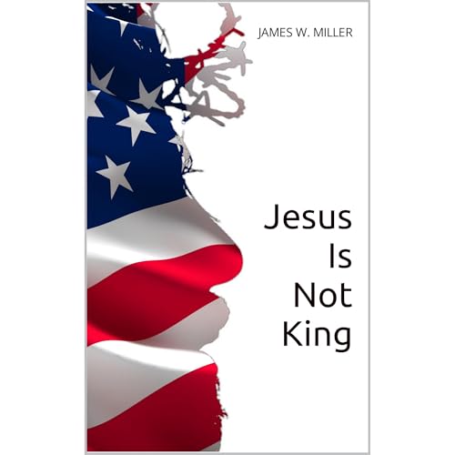 Jesus Is Not King by James W. Miller