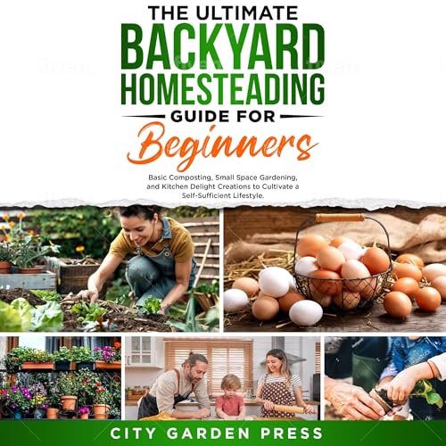 The Ultimate Backyard Homesteading Guide for Beginners by City Garden Press