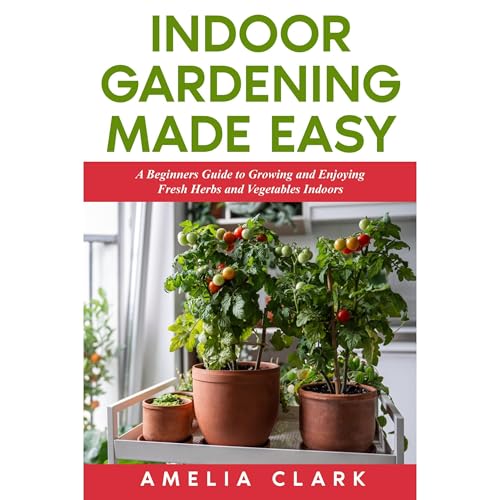 Indoor Gardening Made Easy by Amelia Clark