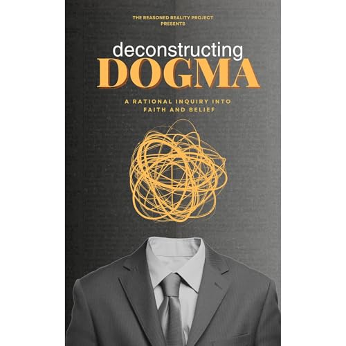 Deconstructing Dogma by Reasoned Reality