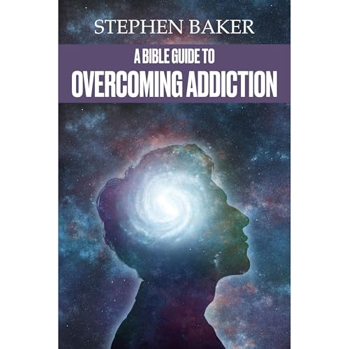 A Bible Guide to Overcoming Addiction by Stephen Baker