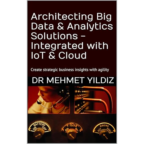 Architecting Big Data & Analytics Solutions - Integrated with IoT & Cloud by Dr Mehmet Yildiz