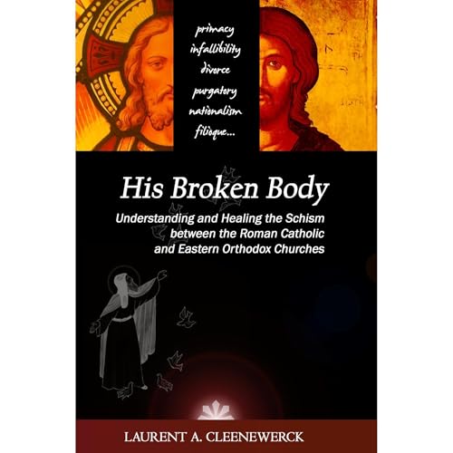 His Broken Body: Understanding and Healing the Schism between the Roman Catholic by Laurent Cleenewerck