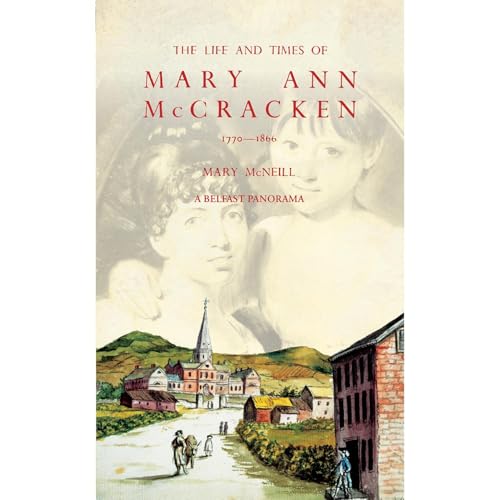 The Life and Times of Mary Ann McCracken, 1770-1866, A Belfast Panorama by Mary McNeill