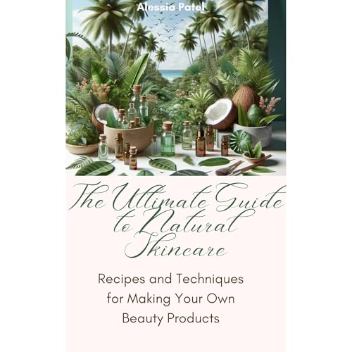 The Ultimate Guide to Natural Skincare: Recipes and Techniques for Making Your Own Beauty Products by Dr. Alessia Patel