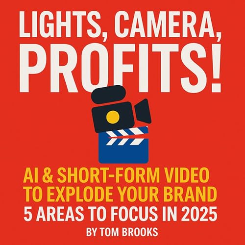 Lights, Camera, Profits! AI including Short-Form Video to Explode Your Brand - 5 Areas to Focus 2025