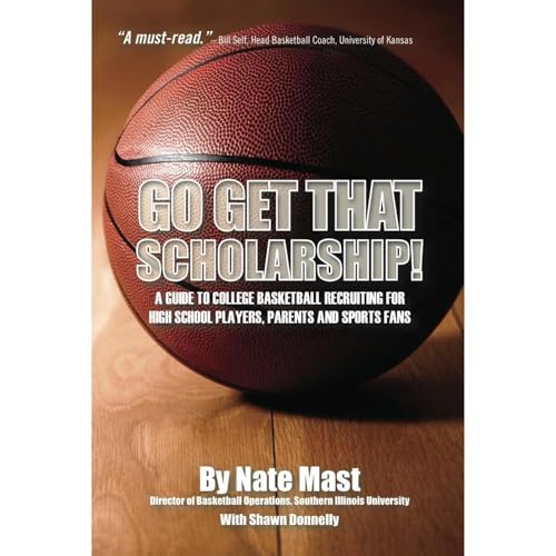 Go Get That Scholarship!: A Guide to College Basketball Recruiting for High School Players, Parents and Sports Fans
