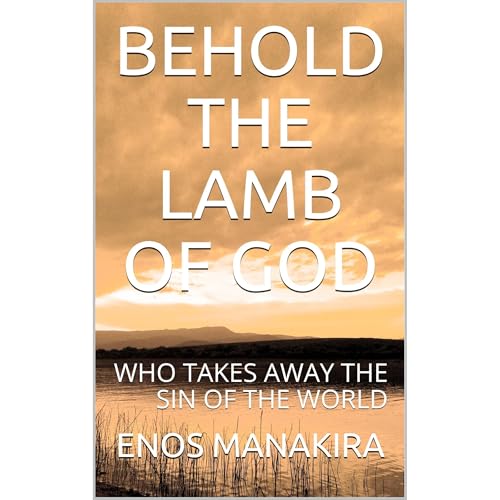 BEHOLD THE LAMB OF GOD by ENOS MANAKIRA