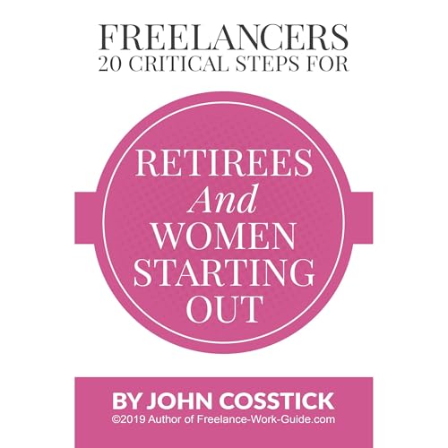 FREELANCERS’ 20 Critical Steps for Retirees and Women Starting Out