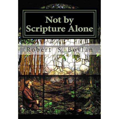 Not by Scripture Alone by Robert S. Boylan