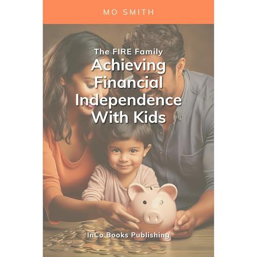 The FIRE Family: Achieving Financial Independence With Kids by Mo Smith