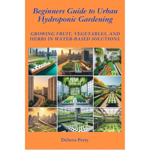 Beginners Guide to Urban Hydroponic Gardening by Debera Perry