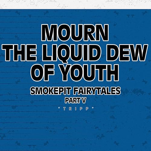 Mourn the Liquid Dew of Youth