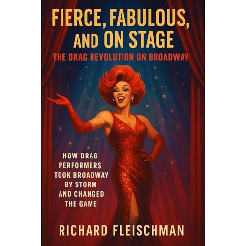 Fierce, Fabulous, and On Stage: The Drag Revolution on Broadway by Richard Fleischman