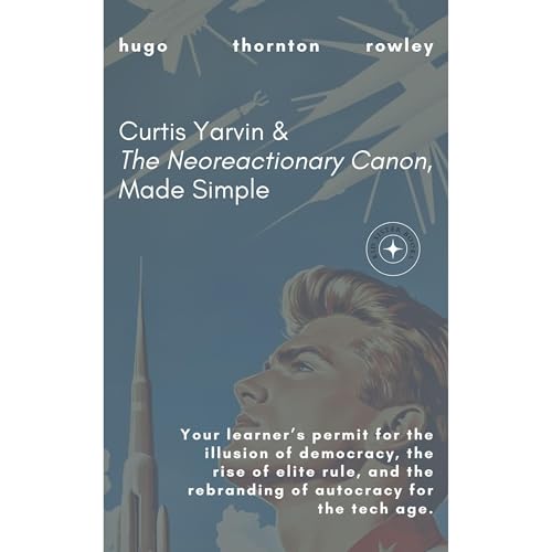 Curtis Yarvin & The Neoreactionary Canon, Made Simple
