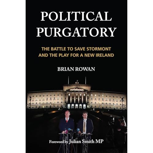 Political Purgatory: The Battle to Save Stormont and the Play for a New Ireland by Brian Rowan