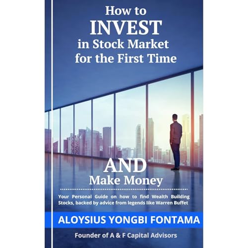 HOW TO INVEST IN THE STOCK MARKET FOR THE FIRST TIME AND MAKE MONEY by Aloysius Yongbi Fontama