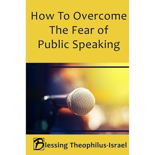How to Overcome the Fear of Public Speaking by Blessing Theophilus-Israel