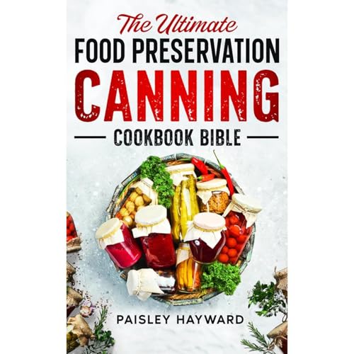 The Ultimate Food Preservation Canning Cookbook Bible by Paisley Hayward