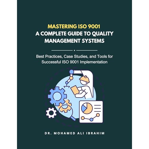 Mastering ISO 9001: A Complete Guide to Quality Management Systems by DR. MOAHMED-ALI IBRAHIM