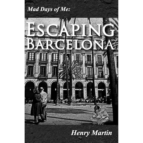 Mad Days of Me: Escaping Barcelona by Henry Martin