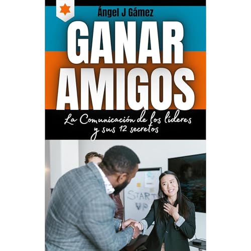 Ganar Amigos La Comunicación de los Líderes y sus 12 Secretos