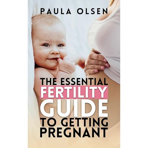 The Essential Fertility Guide to Getting Pregnant by Paula Olsen