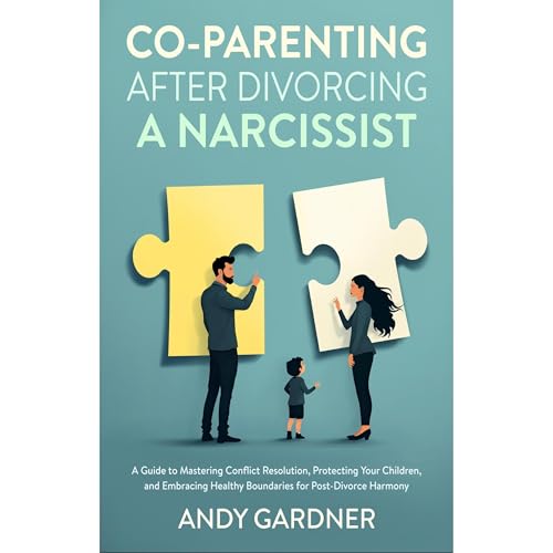 Co-Parenting After Divorcing a Narcissist: A Guide to Mastering Conflict Resolution, Protecting Your Children, and Embracing Healthy Boundaries for Post-Divorce Harmony by Andy Gardner