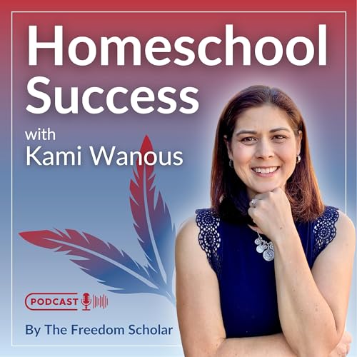 Homeschool Success with Kami Wanous by Kami Wanous - The Freedom Scholar