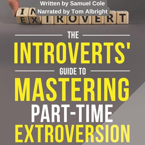 The Introverts' Guide to Mastering Part-Time Extroversion by Samuel Cole