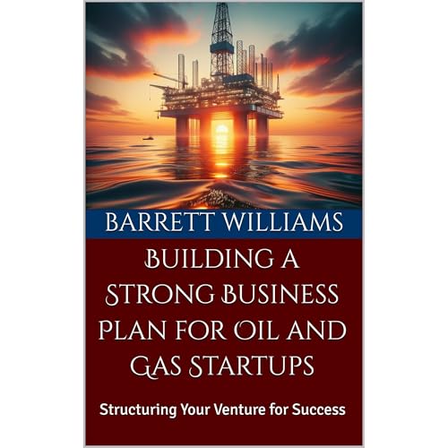 Building a Strong Business Plan for Oil and Gas Startups by Barrett Williams
