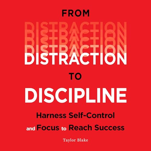 From Distraction to Discipline: Harness Self-Control and Focus to Reach Success