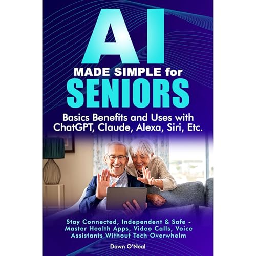 AI MADE SIMPLE FOR SENIORS Basic Benefits and Uses with ChatGPT, Claude, Alexa, Siri