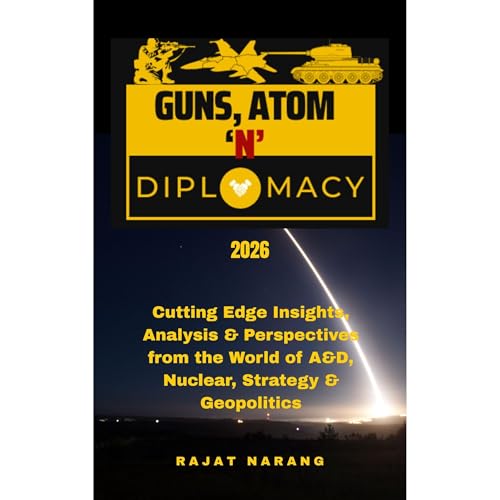 Guns, Atom and Diplomacy: Insights, Analysis & Perspectives from the World of A&D, Nuclear, Strategy & Geopolitics