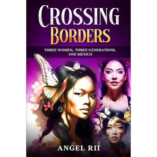 Crossing Borders: Three Women. Three Generations. One Mexico. by Angel Rii