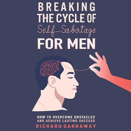 Breaking the Cycle of Self-Sabotage for Men: How to Overcome Obstacles and Achieve Lasting Success