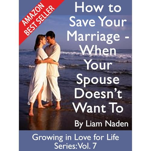 How to Save Your Marriage - When Your Spouse Doesn't Want To by Liam Naden