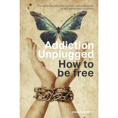 Addiction Unplugged : How To Be Free by John Flaherty