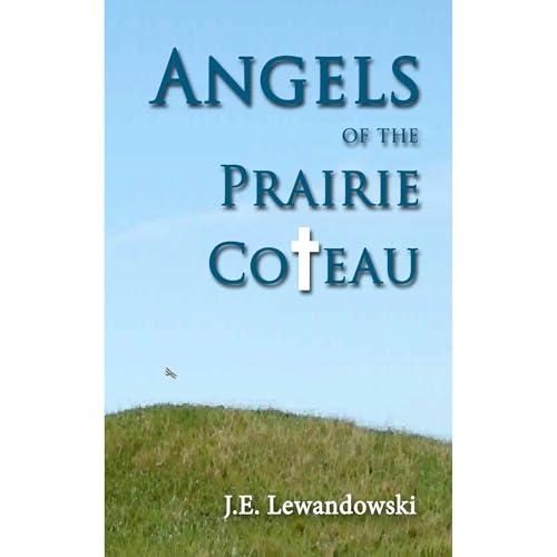 Angels of the Prairie Coteau by J.E. Lewandowski