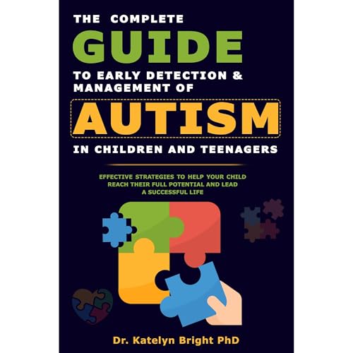 The Complete Guide To Early Detection and Management of Autism In Children And Teenagers