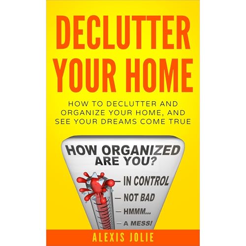 Declutter Your Home: How to Declutter and Organize Your Home, and See Your Dreams Come True by Alexis Jolie