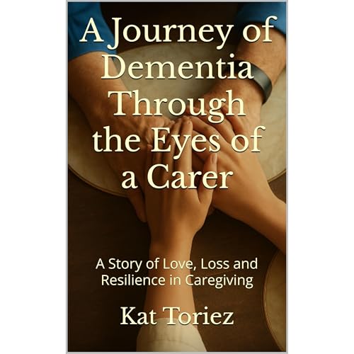 A Journey of Dementia Through the Eyes of a Carer by Kat Toriez