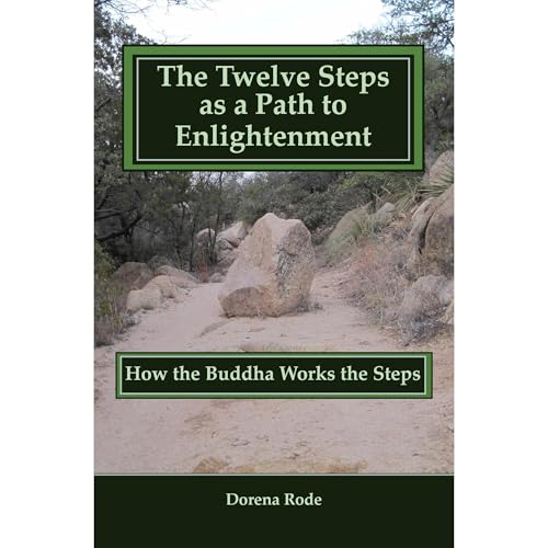 The Twelve Steps as a Path to Enlightenment - How the Buddha Works the Steps by Dorena Rode