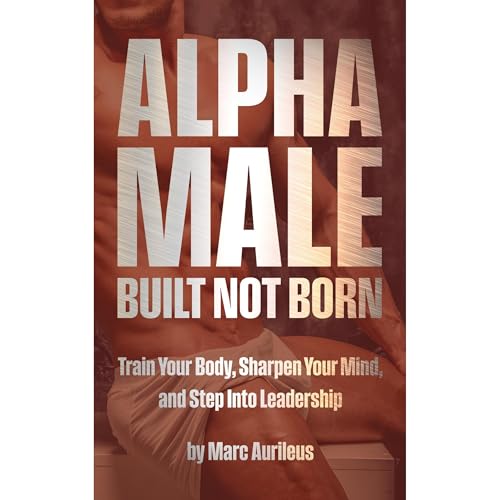 Alpha Male: Built Not Born by Marc Aurileus