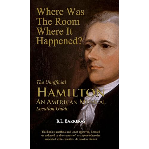 Where Was the Room Where It Happened?: The Unofficial Hamilton - An American Musical Location Guide by B.L. Barreras